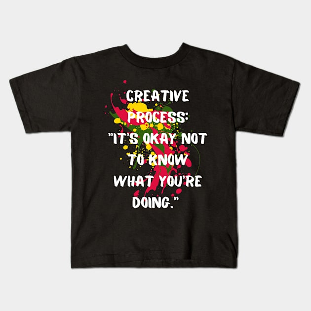 "Creative Process: It's Okay Not To Know What You're Doing" Inspirational Art Quote Kids T-Shirt by FineArtMaster